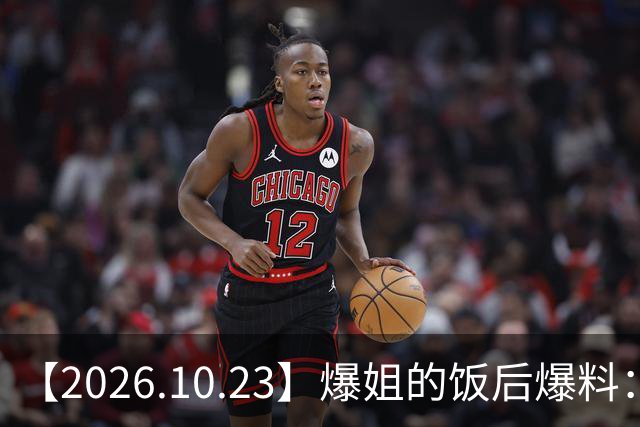 【2026.10.23】爆姐的饭后爆料：生命不止，爆料不息！