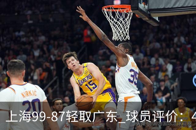 上海99-87轻取广东 球员评价：4人满分，3人及格，2人低迷