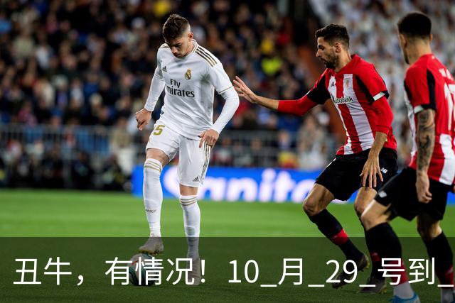 丑牛，有情况！10 月 29 号到 10 月 31号，五桩幸事瞒不住！
