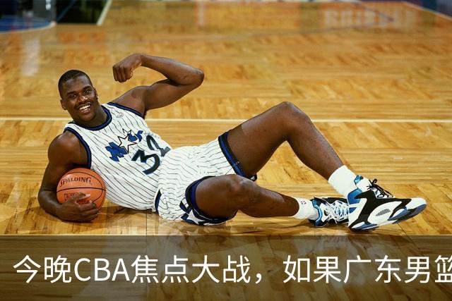今晚CBA焦点大战，如果广东男篮击败山东，将会收获4大利好