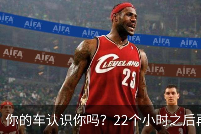你的车认识你吗？22个小时之后再说