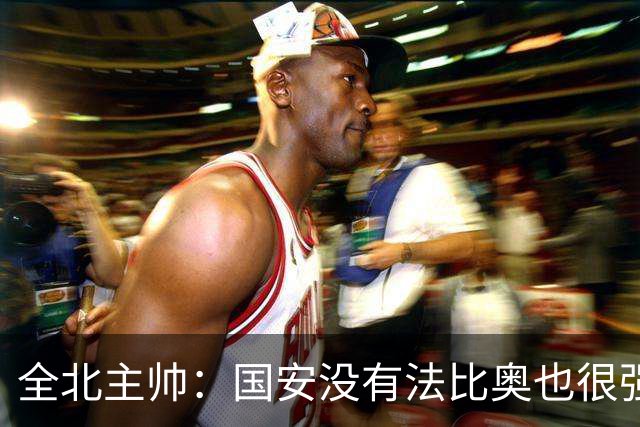 全北主帅：国安没有法比奥也很强，他们上场进了4球完成逆转