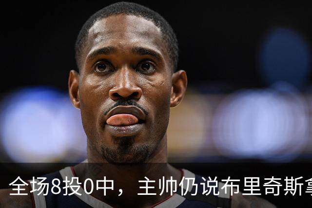 全场8投0中，主帅仍说布里奇斯拿到了该拿的空位