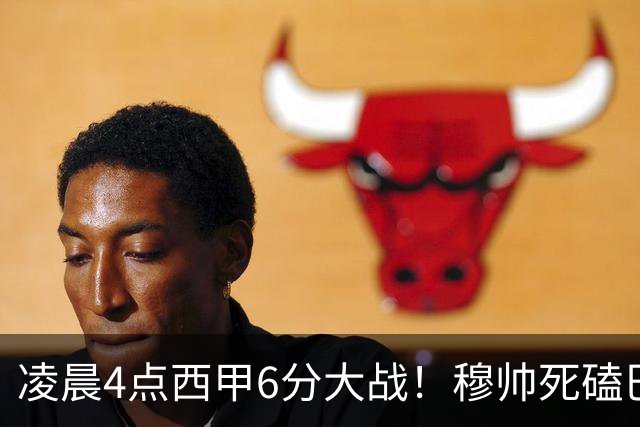 凌晨4点西甲6分大战！穆帅死磕巴萨：输球=落后9分，巨星对决