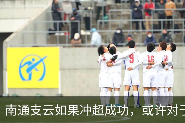 南通支云如果冲超成功，或许对于鲁能俱乐部是好事，引发热议