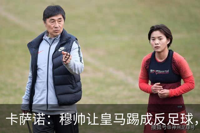 卡萨诺：穆帅让皇马踢成反足球，无法接受皇马踢得像那不勒斯