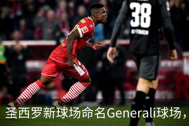 圣西罗新球场命名Generali球场，国米米兰2027年动工