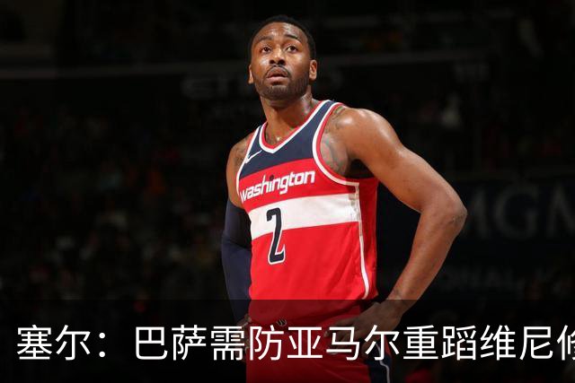 塞尔：巴萨需防亚马尔重蹈维尼修斯覆辙，当务之急是找回最佳状态