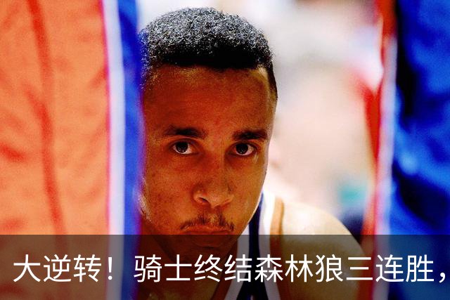 大逆转！骑士终结森林狼三连胜，哈登19+9状态回暖，华子空砍47分