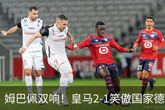 姆巴佩双响！皇马2-1笑傲国家德比！巴萨主场遇西甲首败9连胜终结
