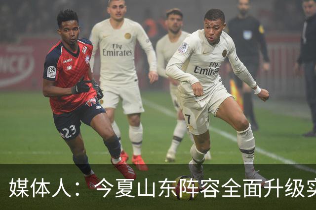 媒体人：今夏山东阵容全面升级实力不俗 现在最需要的是充分磨合