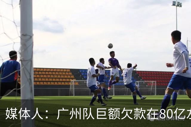 媒体人：广州队巨额欠款在80亿左右