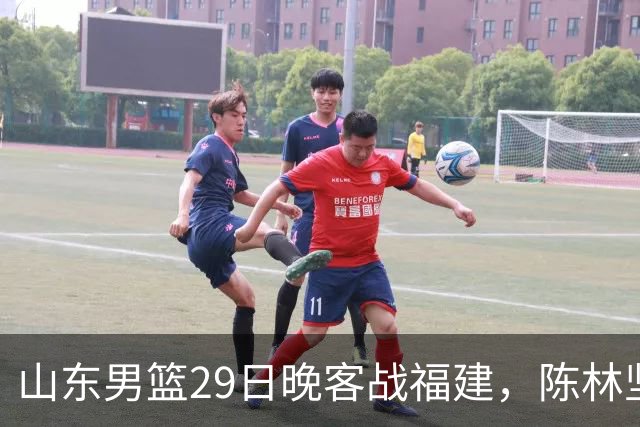 山东男篮29日晚客战福建，陈林坚、凯撒故人相逢，反戈旧主