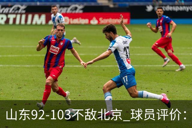 山东92-103不敌北京 球员评价：2人优秀，4人及格，5人低迷
