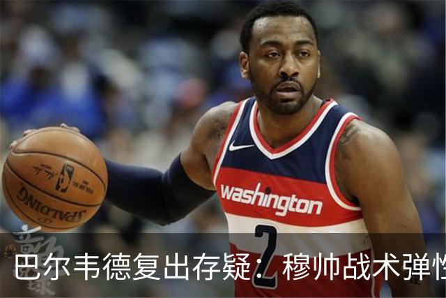 巴尔韦德复出存疑：穆帅战术弹性下的皇马五连胜