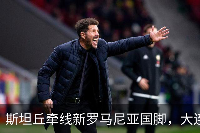 斯坦丘牵线新罗马尼亚国脚，大连英博的外援老路又要重演