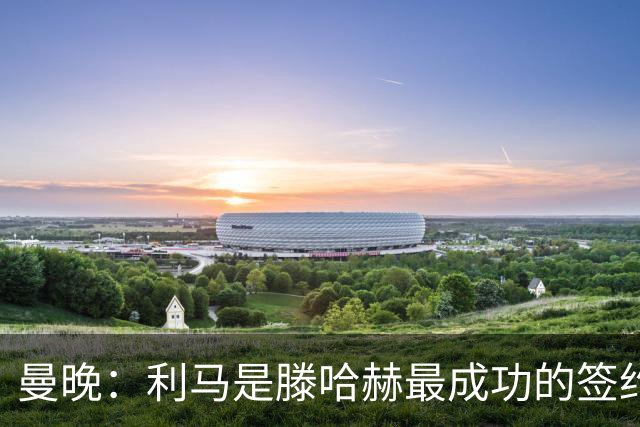 曼晚：利马是滕哈赫最成功的签约