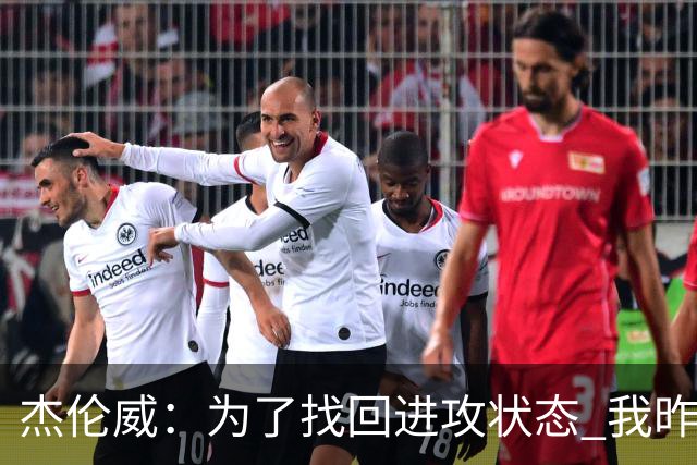 杰伦威：为了找回进攻状态 我昨天特意看了自己的比赛集锦