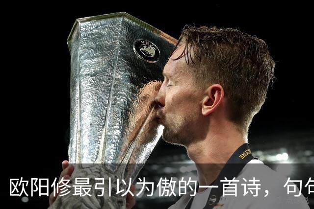 欧阳修最引以为傲的一首诗，句句皆是妙笔，全诗堪称千古绝作