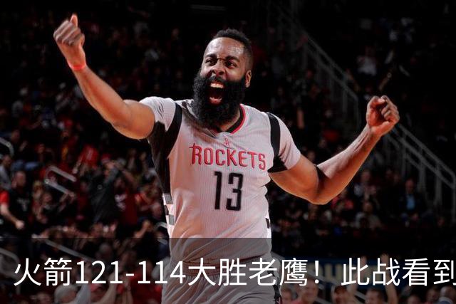 火箭121-114大胜老鹰！此战看到4个事实：杜兰特4390万年薪太超值