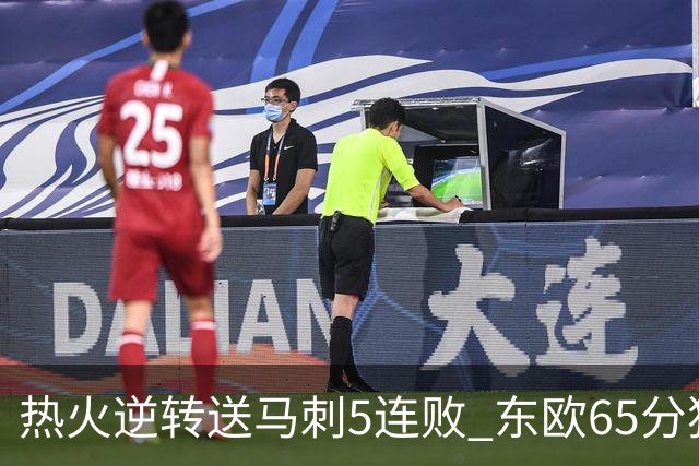 热火逆转送马刺5连败 东欧65分独行侠大胜鹈鹕