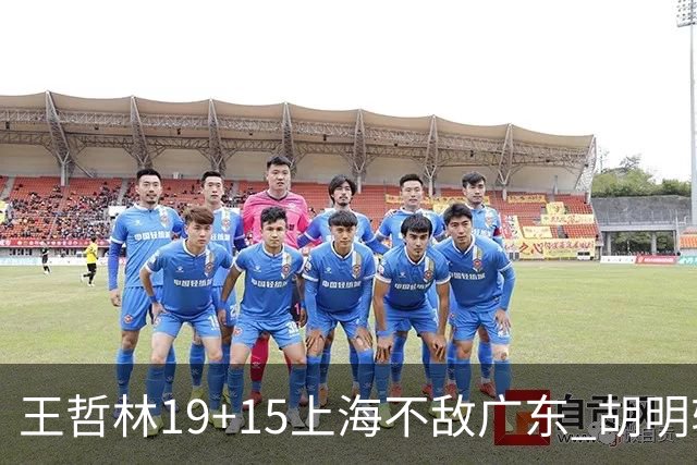 王哲林19+15上海不敌广东 胡明轩20分徐杰15+6