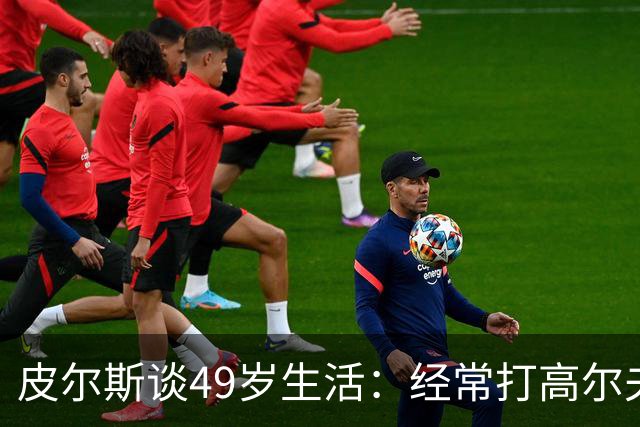 皮尔斯谈49岁生活：经常打高尔夫冥想 仍坚持打篮球保持身材