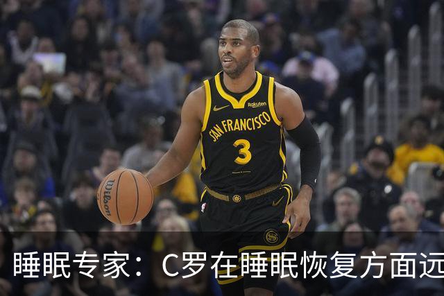 睡眠专家：C罗在睡眠恢复方面远超同时代球员，是无可比拟的