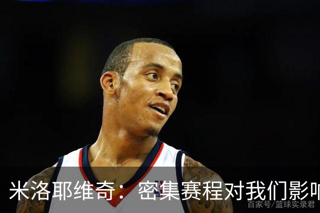 米洛耶维奇：密集赛程对我们影响不小，近期都在做恢复调整