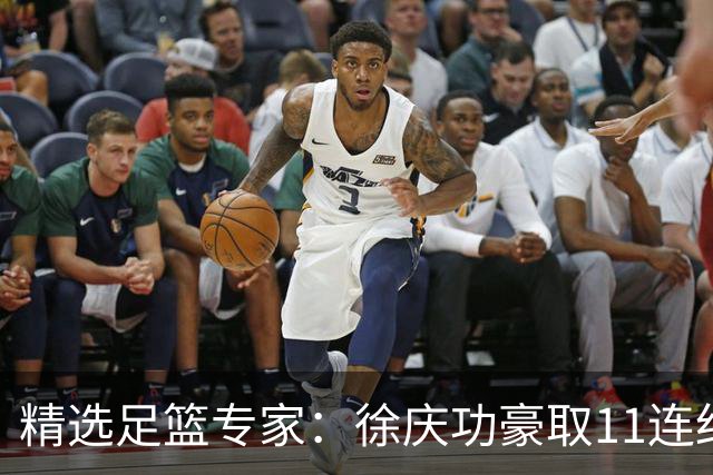 精选足篮专家：徐庆功豪取11连红出击西甲意甲串关！