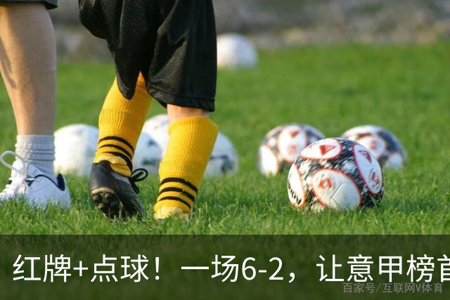红牌+点球！一场6-2，让意甲榜首易主，9轮不败，新夺冠热门诞生
