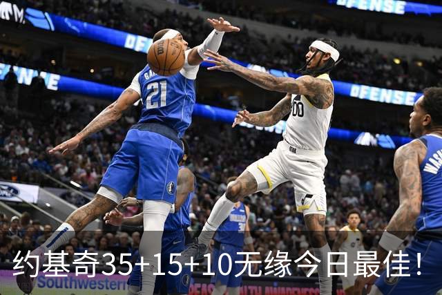 约基奇35+15+10无缘今日最佳！对不起，你碰到暴走的4号秀了