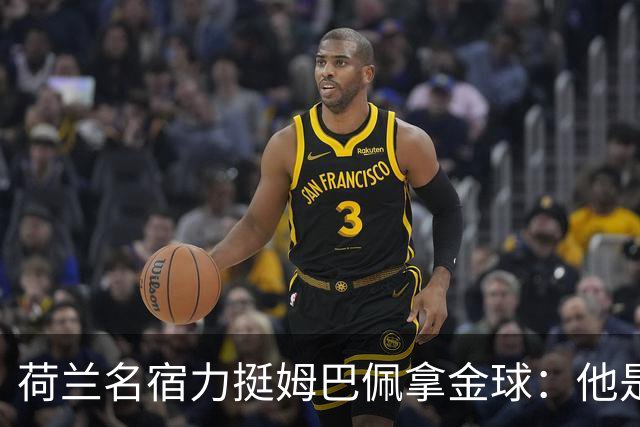 荷兰名宿力挺姆巴佩拿金球：他是目前世界最佳