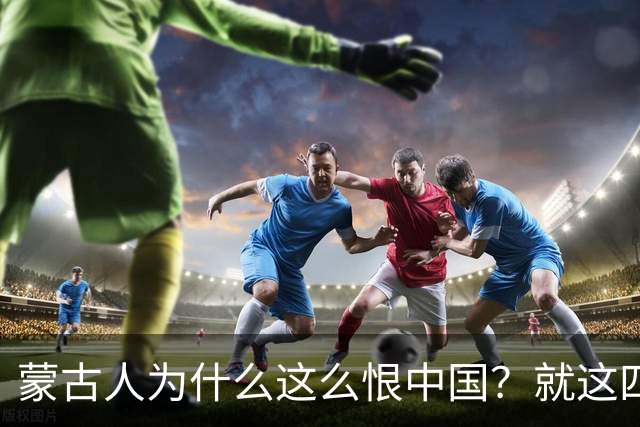 蒙古人为什么这么恨中国？就这四个真实原因