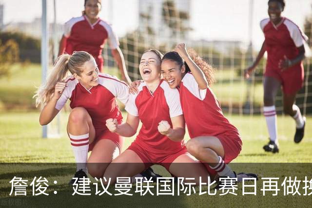 詹俊：建议曼联国际比赛日再做换帅决定；利物浦赢球阿劳霍最佳