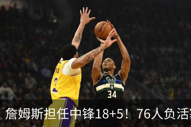 詹姆斯担任中锋18+5！76人负活塞吞首败 坎宁安26+8+8马克西29分