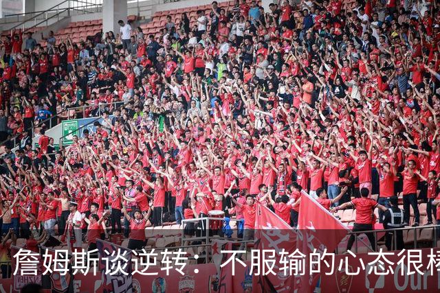 詹姆斯谈逆转：不服输的心态很棒 但不能总指望落后翻盘