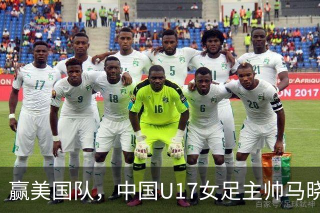 赢美国队，中国U17女足主帅马晓旭：今天我们的球队太争气了