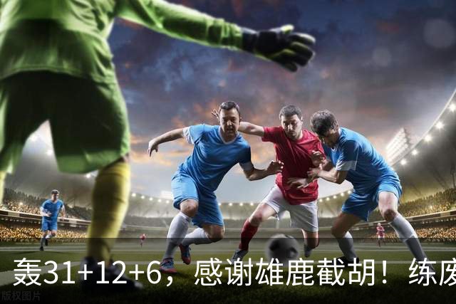 轰31+12+6，感谢雄鹿截胡！练废一堆小号后，勇士捡漏库里接班人