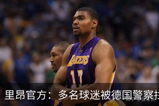 里昂官方：多名球迷被德国警察拦截无法客场观赛，要求调查与澄清