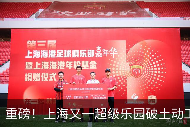 重磅！上海又一超级乐园破土动工！这里楼市价值体系将被重塑！