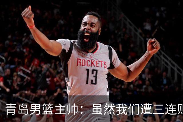 青岛男篮主帅：虽然我们遭三连败 但后续肯定扭转过来