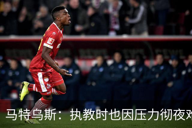 马特乌斯：执教时也因压力彻夜难眠，能理解孔帕尼崩溃