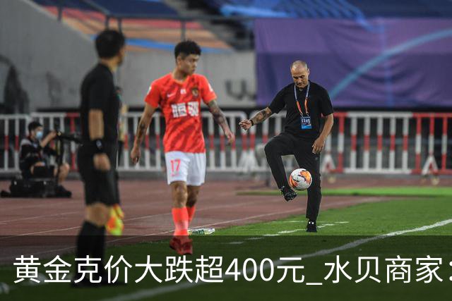 黄金克价大跌超400元 水贝商家：早上睁眼就开始回消息，金属检测排队一个小时起