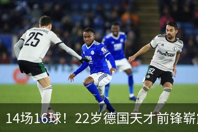 14场16球！22岁德国天才前锋崭露头角，开价5000万欧，众豪门哄抢