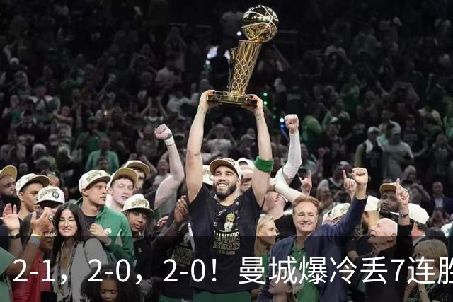 2-1，2-0，2-0！曼城爆冷丢7连胜金身，热刺8年破咒，榜首彻底乱了