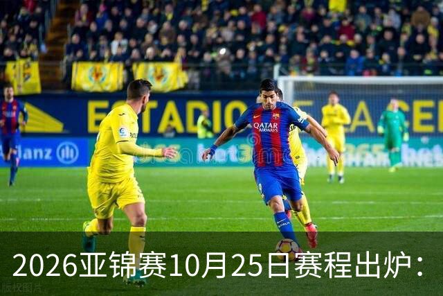 2026亚锦赛10月25日赛程出炉：温瑞博冲三冠，张本美和冲击四冠王