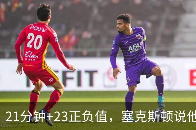 21分钟+23正负值，塞克斯顿说他一上场就带来活力