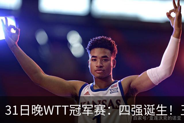 31日晚WTT冠军赛：四强诞生！王艺迪险胜，半决赛或将挑战孙颖莎